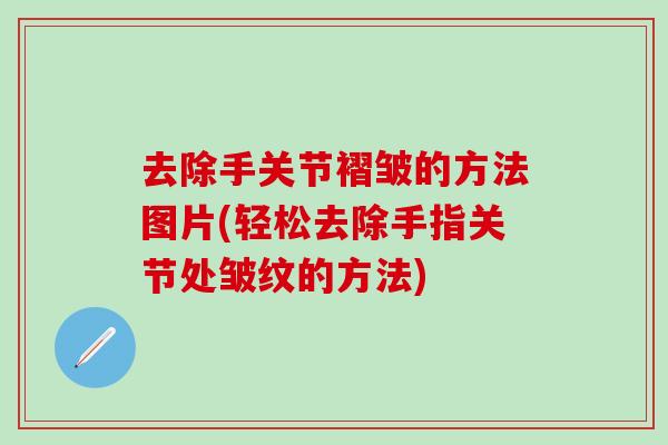 去除手关节褶皱的方法图片(轻松去除手指关节处皱纹的方法)