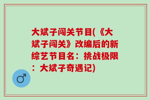 大斌子闯关节目(《大斌子闯关》改编后的新综艺节目名：挑战极限：大斌子奇遇记)