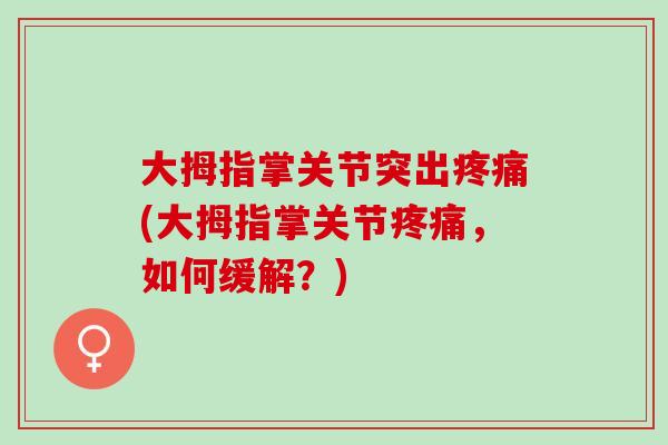 大拇指掌关节突出疼痛(大拇指掌关节疼痛，如何缓解？)