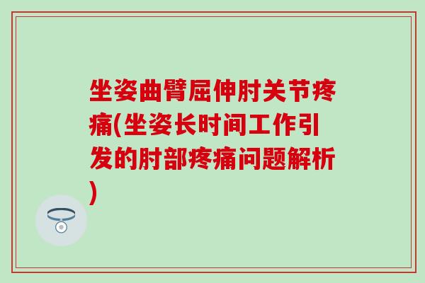 坐姿曲臂屈伸肘关节疼痛(坐姿长时间工作引发的肘部疼痛问题解析)
