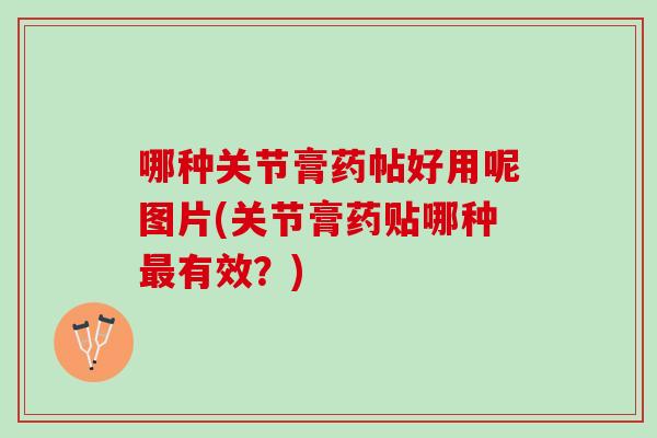 哪种关节膏药帖好用呢图片(关节膏药贴哪种最有效？)