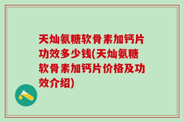 天灿氨糖软骨素加钙片功效多少钱(天灿氨糖软骨素加钙片价格及功效介绍)