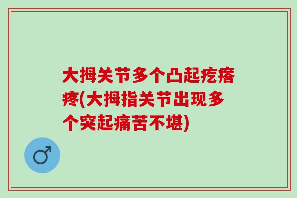 大拇关节多个凸起疙瘩疼(大拇指关节出现多个突起痛苦不堪)