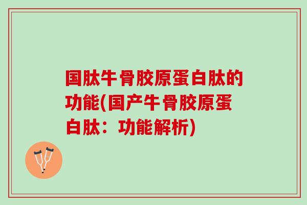 国肽牛骨胶原蛋白肽的功能(国产牛骨胶原蛋白肽：功能解析)