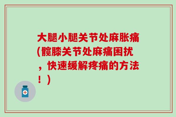 大腿小腿关节处麻胀痛(髋膝关节处麻痛困扰,快速缓解的方法!) 大腿小腿关节处麻胀痛(髋膝关节处麻痛困扰,快速缓解的方法!)