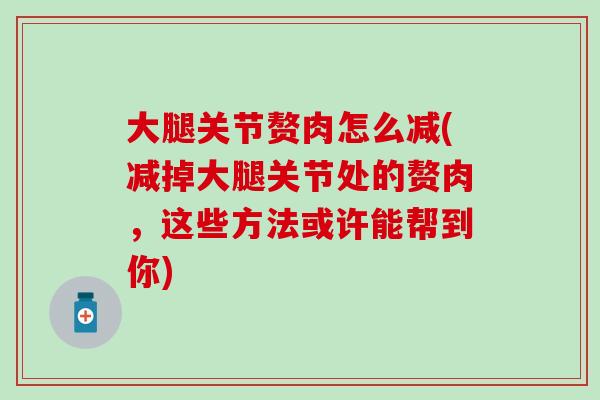 大腿关节赘肉怎么减(减掉大腿关节处的赘肉，这些方法或许能帮到你)