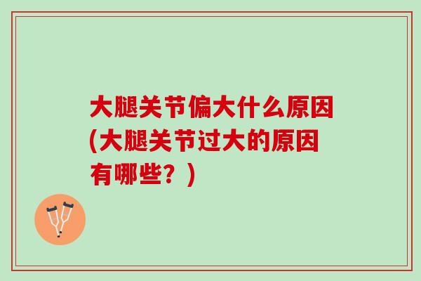 大腿关节偏大什么原因(大腿关节过大的原因有哪些？)