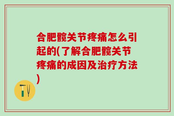 合肥髋关节疼痛怎么引起的(了解合肥髋关节疼痛的成因及治疗方法)