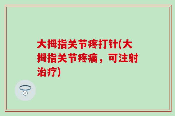 大拇指关节疼打针(大拇指关节疼痛，可注射治疗)