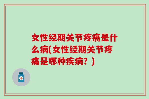 女性经期关节疼痛是什么病(女性经期关节疼痛是哪种疾病？)