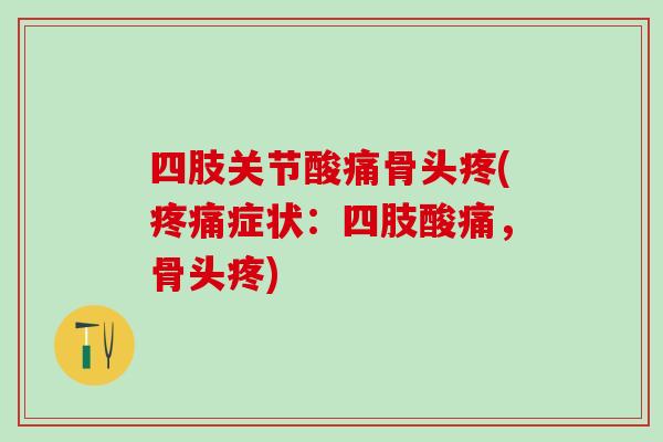 四肢关节酸痛骨头疼(疼痛症状：四肢酸痛，骨头疼)