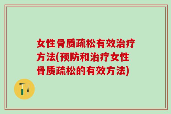 女性骨质疏松有效治疗方法(预防和治疗女性骨质疏松的有效方法)