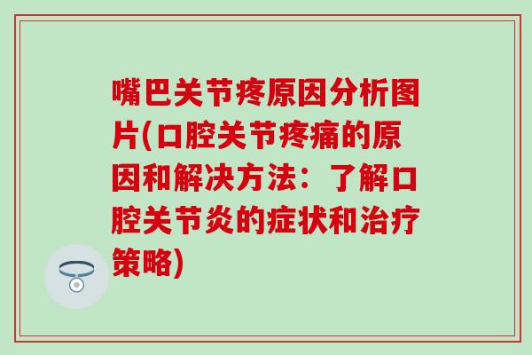 嘴巴关节疼原因分析图片(口腔关节疼痛的原因和解决方法：了解口腔关节炎的症状和治疗策略)