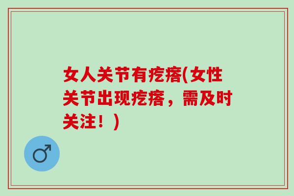 女人关节有疙瘩(女性关节出现疙瘩，需及时关注！)