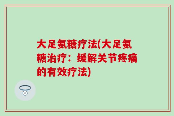 大足氨糖疗法(大足氨糖治疗：缓解关节疼痛的有效疗法)