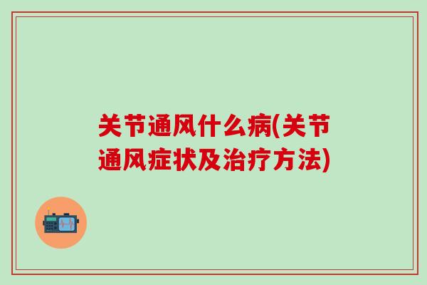 关节通风什么病(关节通风症状及治疗方法)