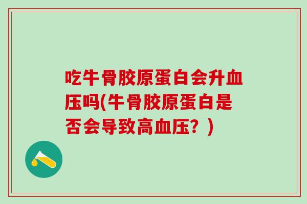 吃牛骨胶原蛋白会升血压吗(牛骨胶原蛋白是否会导致高血压？)