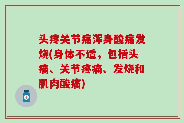 头疼关节痛浑身酸痛发烧(身体不适，包括头痛、关节疼痛、发烧和肌肉酸痛)