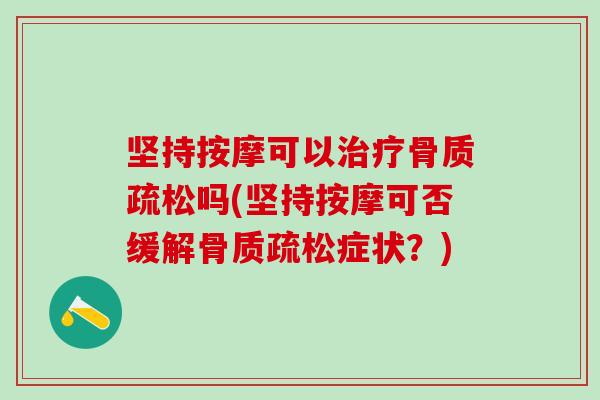 坚持按摩可以治疗骨质疏松吗(坚持按摩可否缓解骨质疏松症状？)