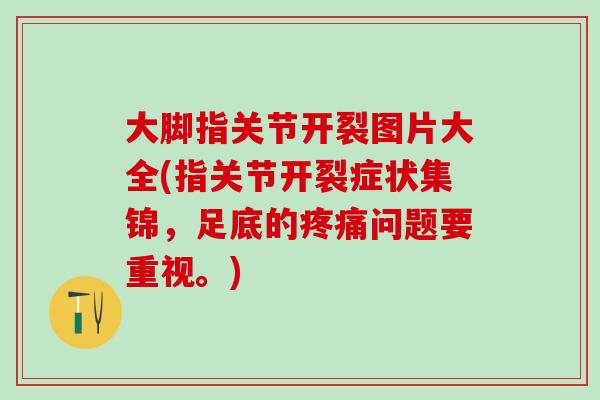 大脚指关节开裂图片大全(指关节开裂症状集锦，足底的问题要重视。)
