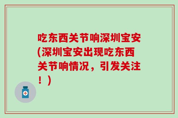 吃东西关节响深圳宝安(深圳宝安出现吃东西关节响情况，引发关注！)