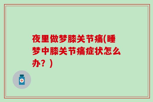 夜里做梦膝关节痛(睡梦中膝关节痛症状怎么办？)