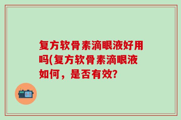 复方软骨素滴眼液好用吗(复方软骨素滴眼液如何，是否有效？