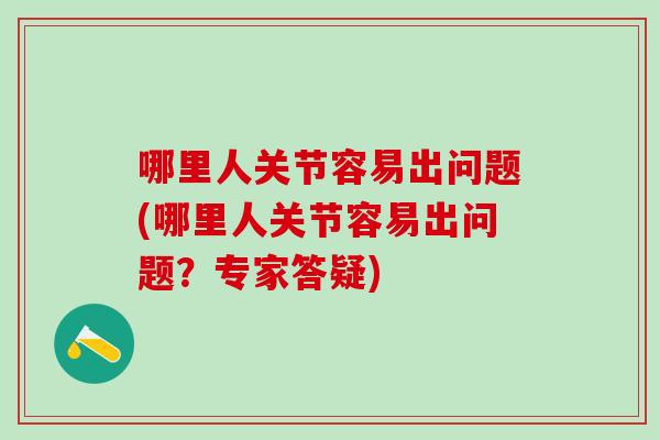哪里人关节容易出问题(哪里人关节容易出问题？专家答疑)