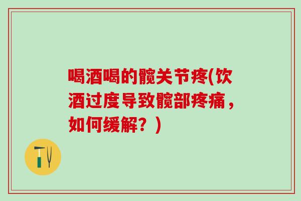 喝酒喝的髋关节疼(饮酒过度导致髋部疼痛，如何缓解？)
