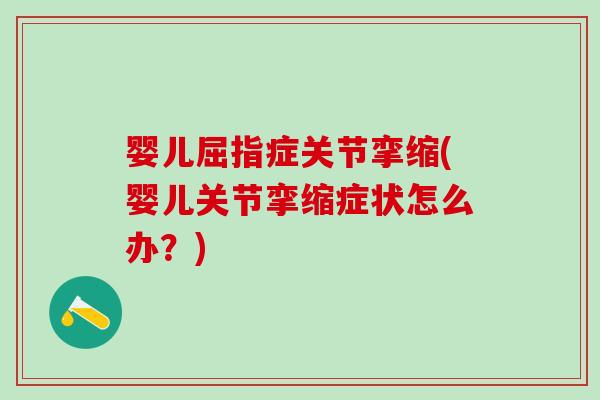 婴儿屈指症关节挛缩(婴儿关节挛缩症状怎么办?) 婴儿屈指症关节挛缩(婴儿关节挛缩症状怎么办?)