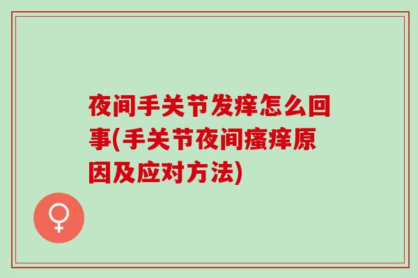 夜间手关节发痒怎么回事(手关节夜间瘙痒原因及应对方法)