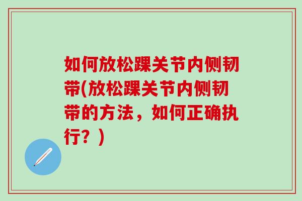 如何放松踝关节内侧韧带(放松踝关节内侧韧带的方法，如何正确执行？)