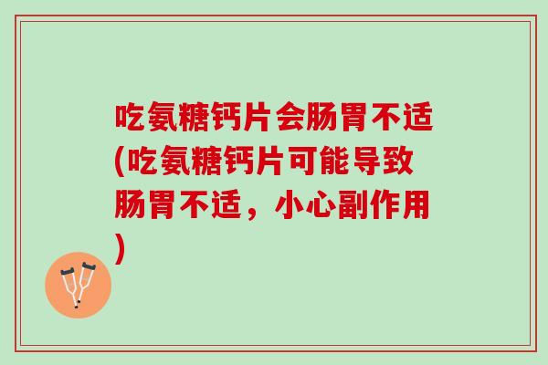 吃氨糖钙片会肠胃不适(吃氨糖钙片可能导致肠胃不适，小心副作用)