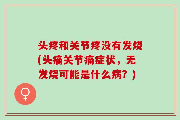 头疼和关节疼没有发烧(头痛关节痛症状，无发烧可能是什么病？)