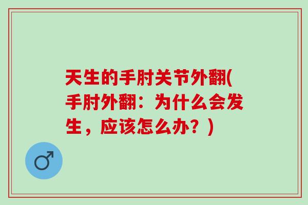 天生的手肘关节外翻(手肘外翻：为什么会发生，应该怎么办？)