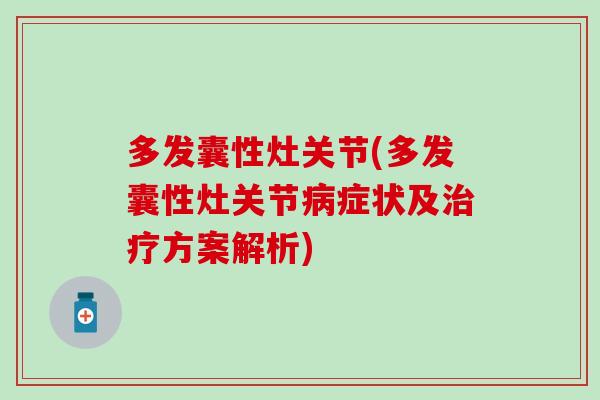 多发囊性灶关节(多发囊性灶关节症状及方案解析) 多发囊性灶关节(多发囊性灶关节症状及方案解析)