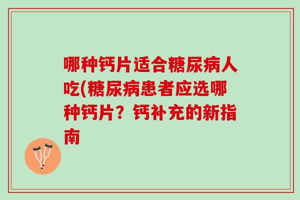 哪种钙片适合糖尿病人吃(糖尿病患者应选哪种钙片？钙补充的新指南