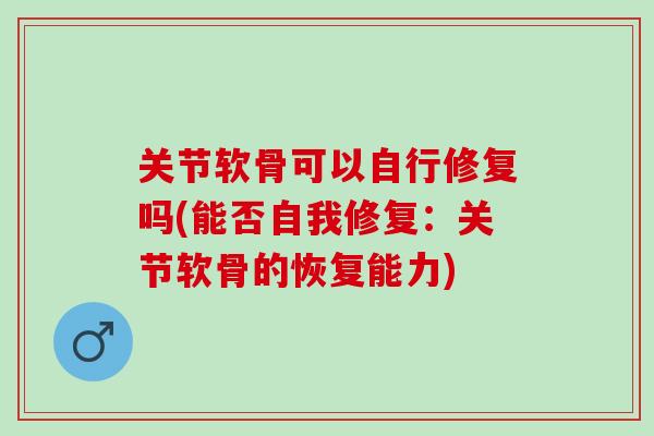 关节软骨可以自行修复吗(能否自我修复：关节软骨的恢复能力)