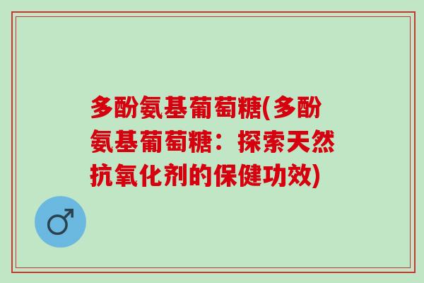 多酚氨基葡萄糖(多酚氨基葡萄糖：探索天然抗氧化剂的保健功效)