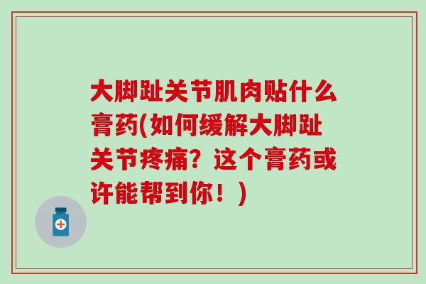 大脚趾关节肌肉贴什么膏药(如何缓解大脚趾关节？这个膏药或许能帮到你！)