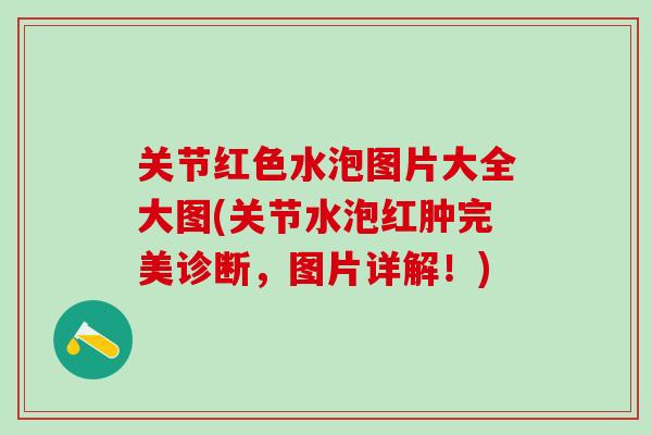 关节红色水泡图片大全大图(关节水泡红肿完美诊断，图片详解！)
