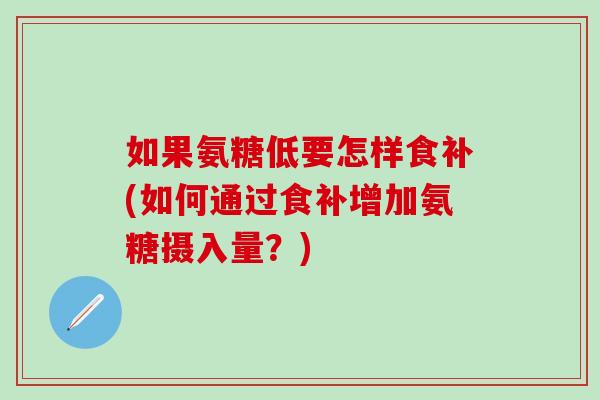 如果氨糖低要怎样食补(如何通过食补增加氨糖摄入量？)