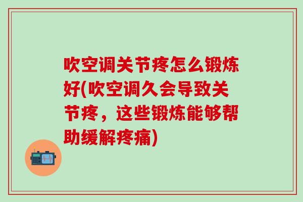 吹空调关节疼怎么锻炼好(吹空调久会导致关节疼，这些锻炼能够帮助缓解疼痛)