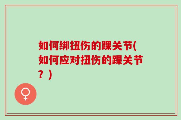 如何绑扭伤的踝关节(如何应对扭伤的踝关节？)