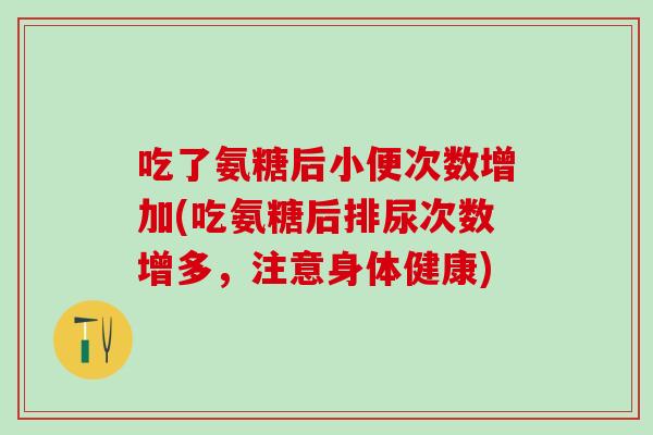 吃了氨糖后小便次数增加(吃氨糖后排尿次数增多，注意身体健康)