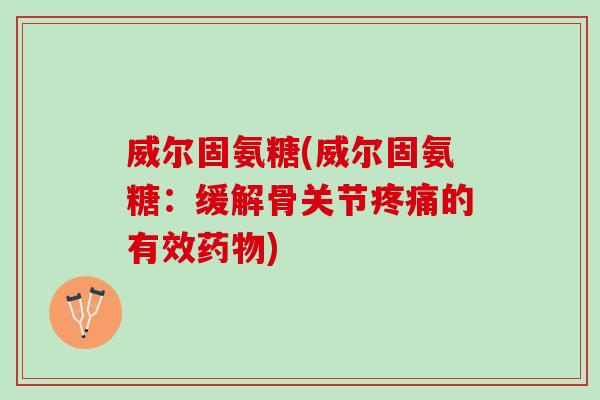 威尔固氨糖(威尔固氨糖：缓解骨关节疼痛的有效药物)