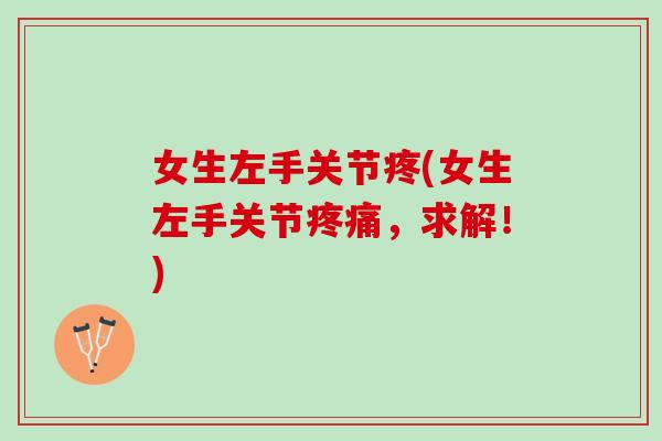 女生左手关节疼(女生左手关节疼痛，求解！)
