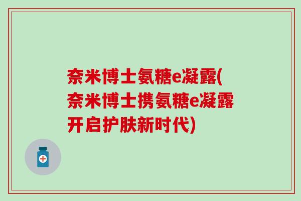 奈米博士氨糖e凝露(奈米博士携氨糖e凝露开启护肤新时代)