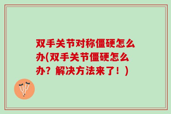 双手关节对称僵硬怎么办(双手关节僵硬怎么办？解决方法来了！)