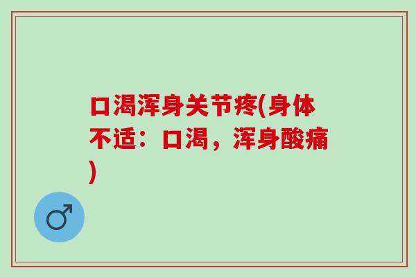 口渴浑身关节疼(身体不适：口渴，浑身酸痛)